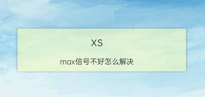 xs max信号不好怎么解决